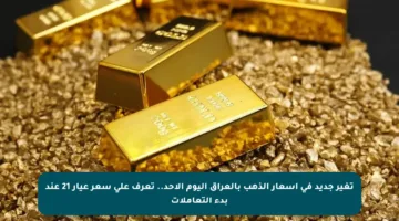 تغير جديد في أسعار الذهب بالعراق اليوم الأحد.. تعرف على سعر عيار 21 عند بدء التعاملات